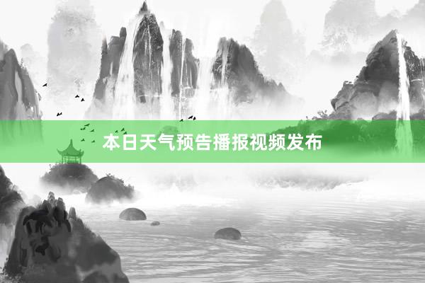 本日天气预告播报视频发布